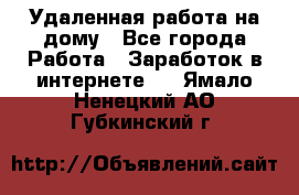 Удаленная работа на дому - Все города Работа » Заработок в интернете   . Ямало-Ненецкий АО,Губкинский г.